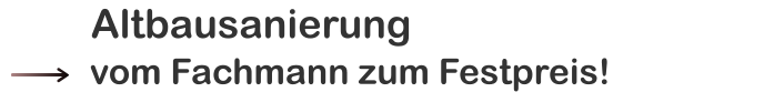 vom Fachmann zum Festpreis!          Altbausanierung